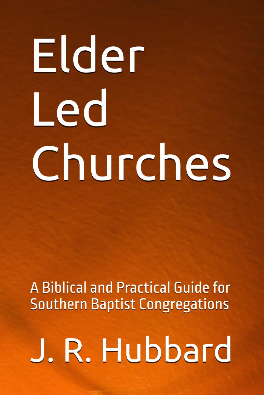 Elder Led Churches: A Biblical and Practical Guide for Southern Baptist Congregations