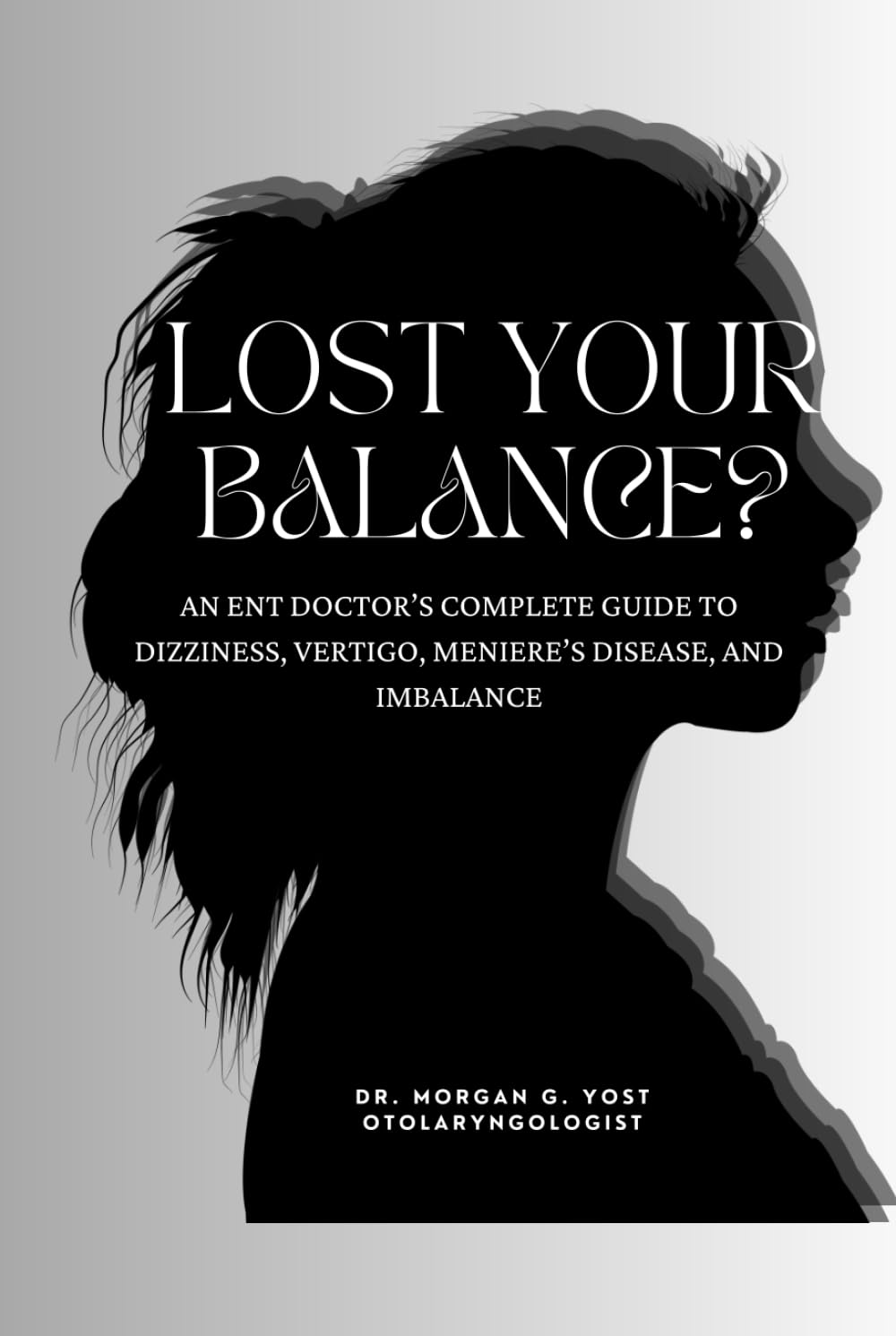 Lost Your Balance?: An ENT Doctor’s Compete Guide to Dizziness, Vertigo, Meniere’s Disease and Imbalance