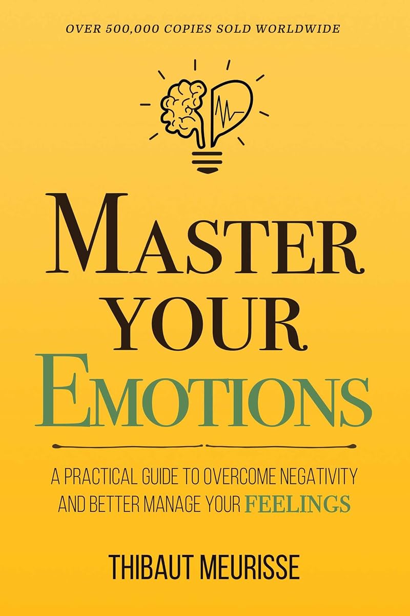 Master Your Emotions: A Practical Guide to Overcome Negativity and Better Manage Your Feelings (Mastery Series)