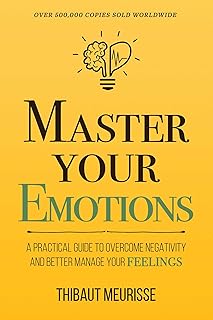 Master Your Emotions: A Practical Guide to Overcome Negativity and Better Manage Your Feelings (Mastery Series)