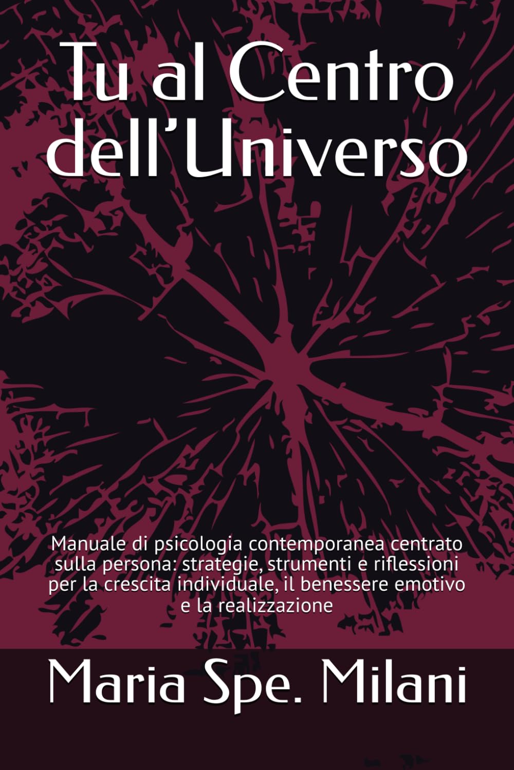 Tu al Centro dell’Universo: Manuale di psicologia contemporanea centrato sulla persona: strategie, strumenti e riflessioni per la crescita individuale, il benessere emotivo e la realizzazione