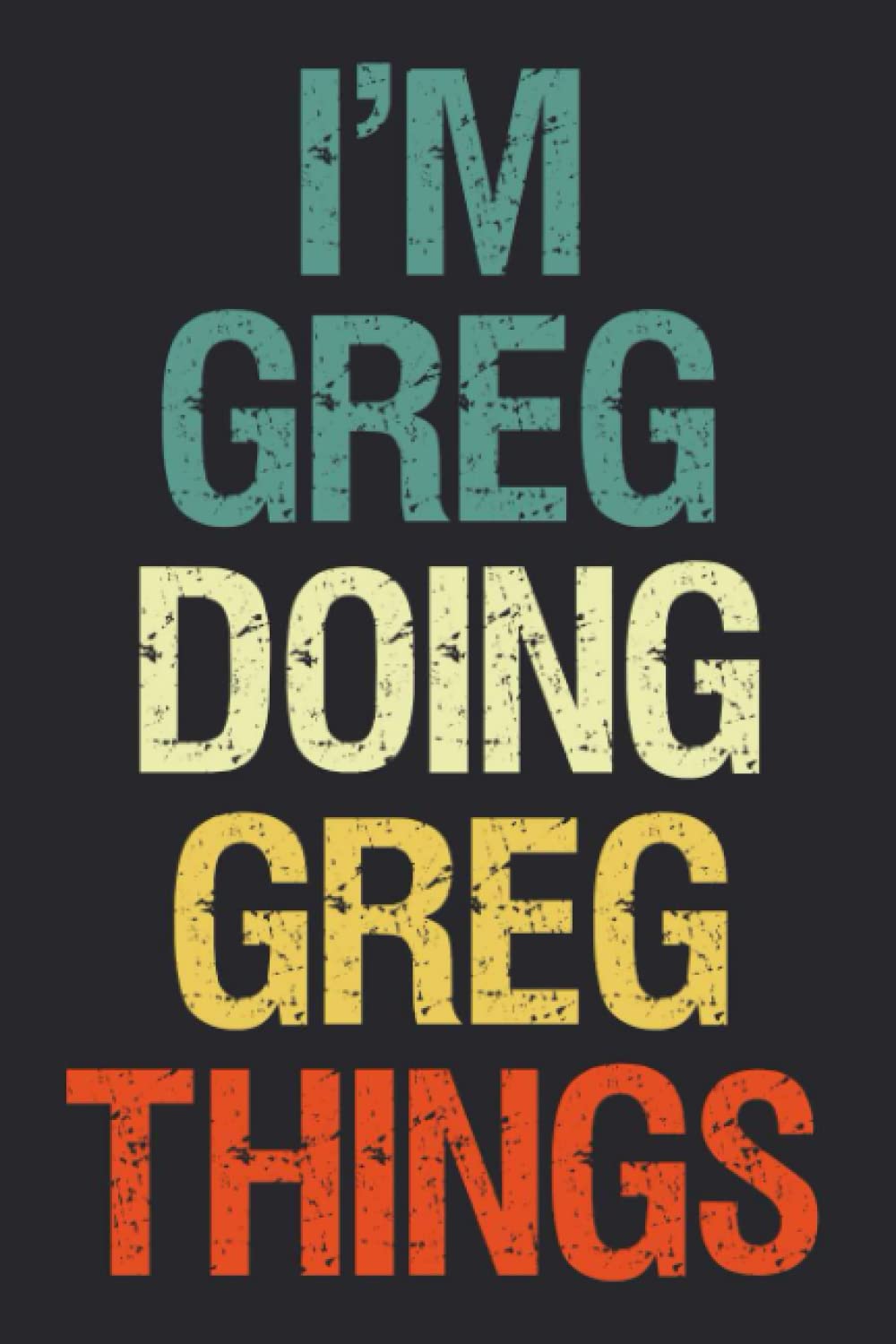 I'm Greg Doing Greg Things: Notebook Gift Greg name gifts, Personalized Journal Gift for Greg , Gift Idea for Greg, 120 Pages