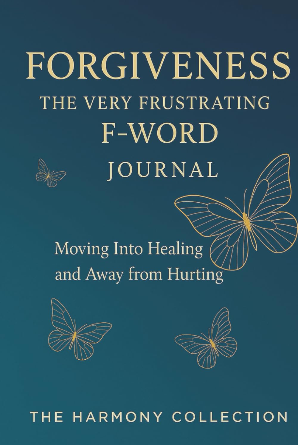 Forgiveness — The Frustrating F-Word! A Guided Journey from Hurting to Healing: The Harmony Collection