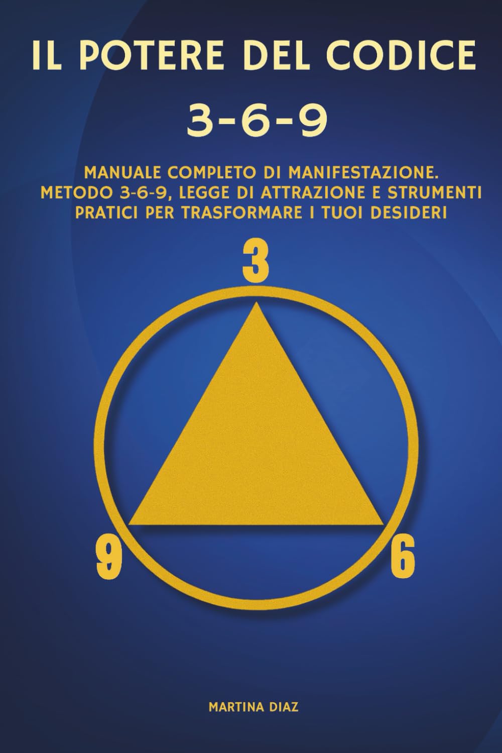 IL POTERE DEL CODICE 3-6-9: Manuale Completo di Manifestazione. Metodo 3-6-9, Legge di Attrazione e Strumenti Pratici per Trasformare i Tuoi Desideri