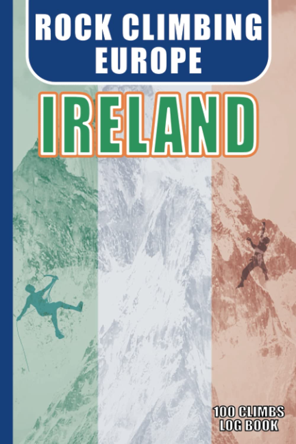 Rock Climbing EUROPE - Ireland - Log Book: Rock Climbing Journal with Prompts to Write In. 6x9 Travel Size. 100 Log Pages, Kit List, Index.