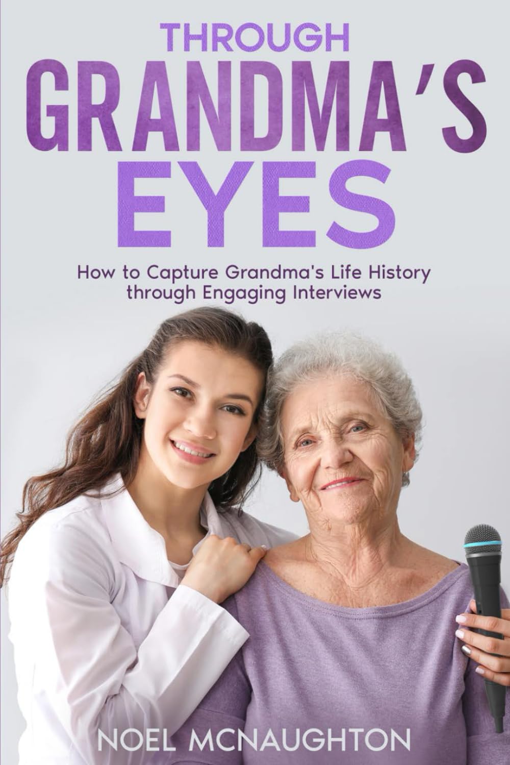 Through Grandma's Eyes: How to Capture Grandma's Life History through Engaging Interviews