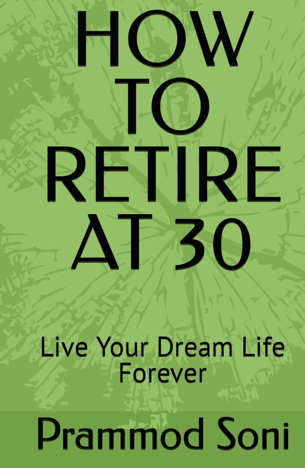 HOW TO RETIRE AT 30: Live Your Dream Life Forever