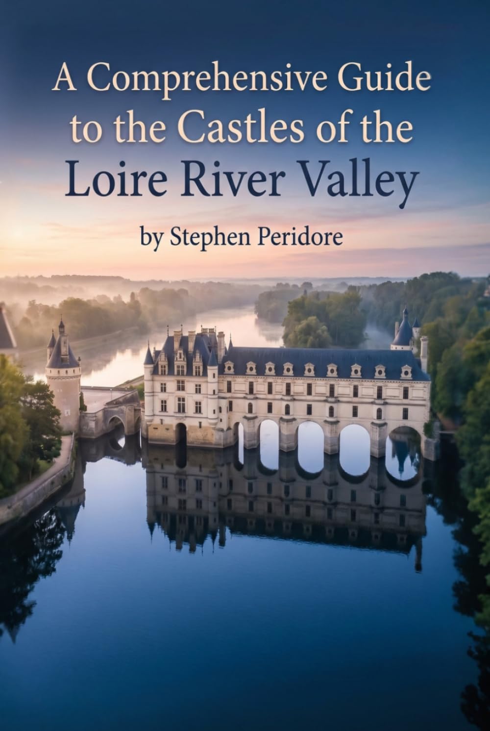 A Comprehensive Guide to the Castles of the Loire River Valley