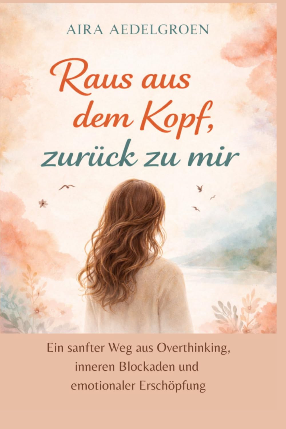 Raus aus dem Kopf, zurück zu mir: Ein sanfter Weg aus Overthinking, inneren Blockaden und emotionaler Erschöpfung