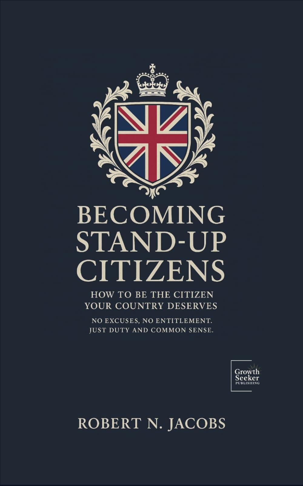 Becoming Stand-Up Citizens: How to Be the Citizen Your Country Deserves. No Excuses, No Entitlement. Just Duty and Common Sense