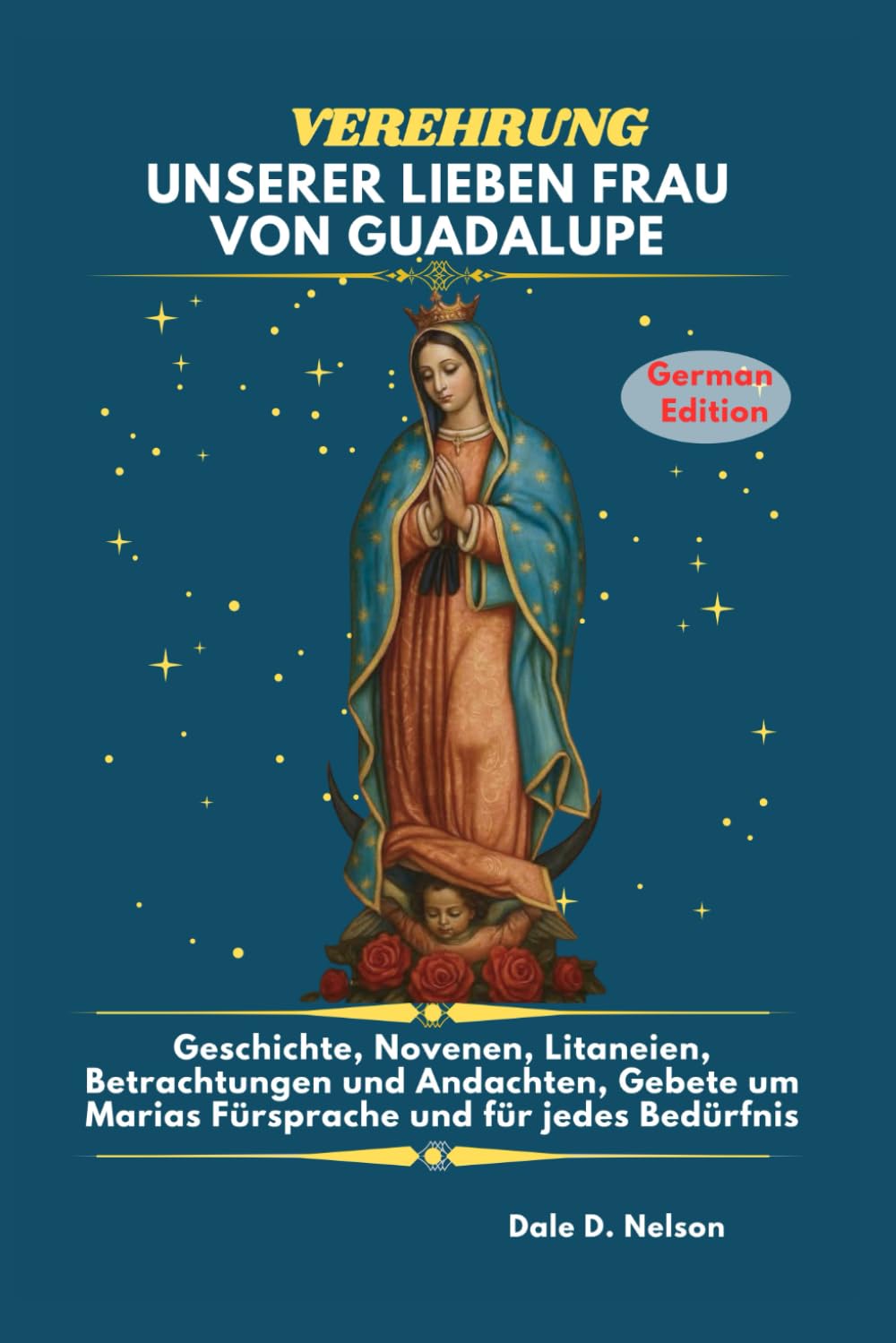 VEREHRUNG UNSERER LIEBEN FRAU VON GUADALUPE: Geschichte, Novenen, Litaneien, Betrachtungen und Andachten, Gebete um Marias Fürsprache und für jedes Bedürfnis.