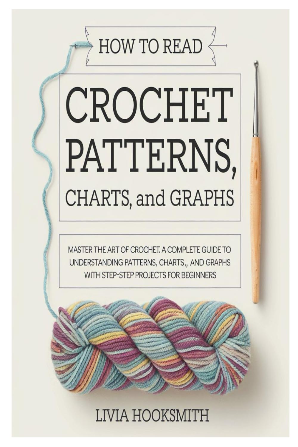HOW TO READ CROCHET PATTERNS, CHARTS, AND GRAPHS: Master The Art Of Crochet: A Complete Guide To Understanding Patterns, Charts, And Graphs With Step-By-Step Projects For Beginners