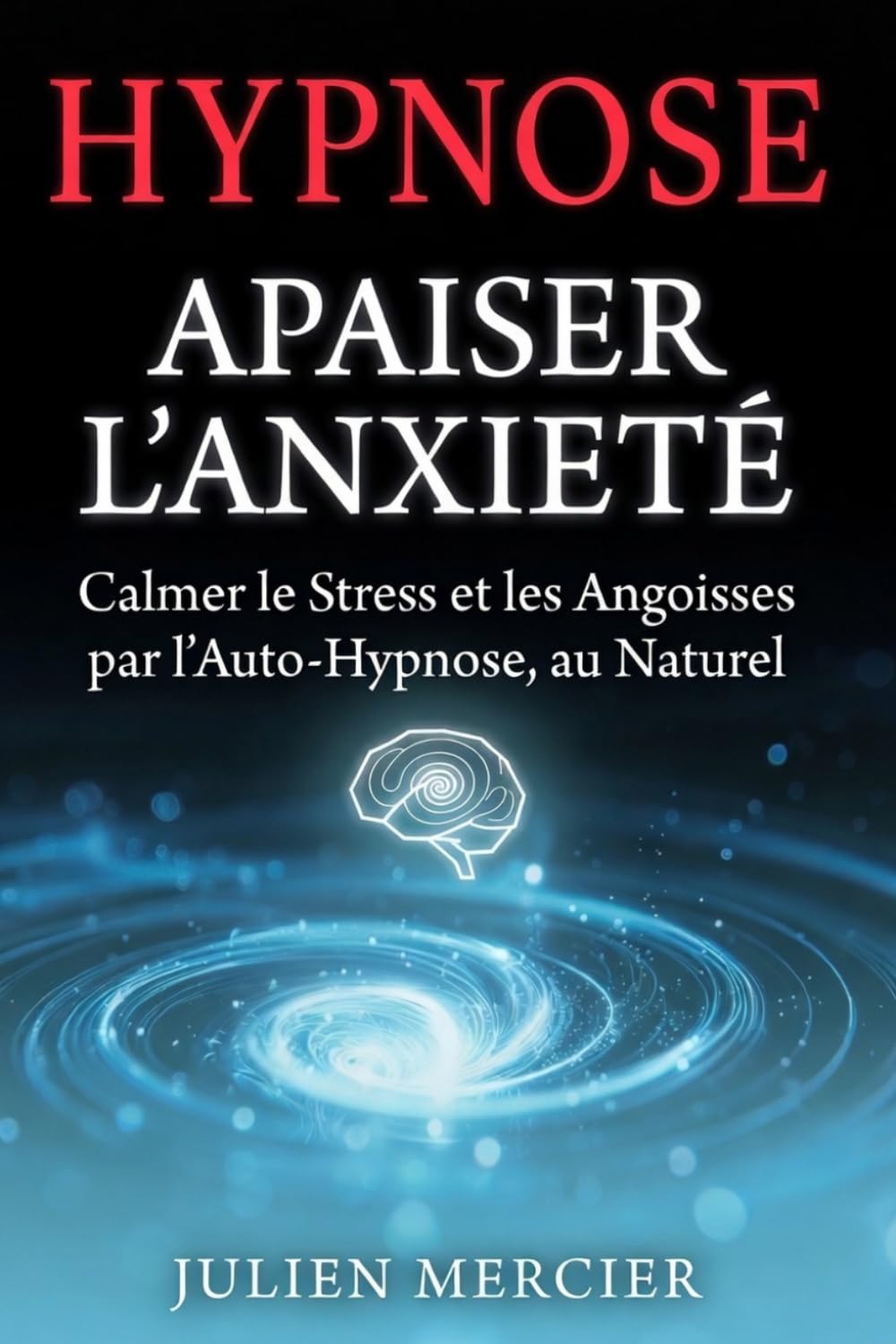 APAISER L'ANXIÉTÉ Calmer l'Anxiété et Retrouver la Paix Intérieure par l'Hypnose: Guide d'Auto-Hypnose pour Calmer les Crises d'Angoisse et Retrouver le Calme Intérieur