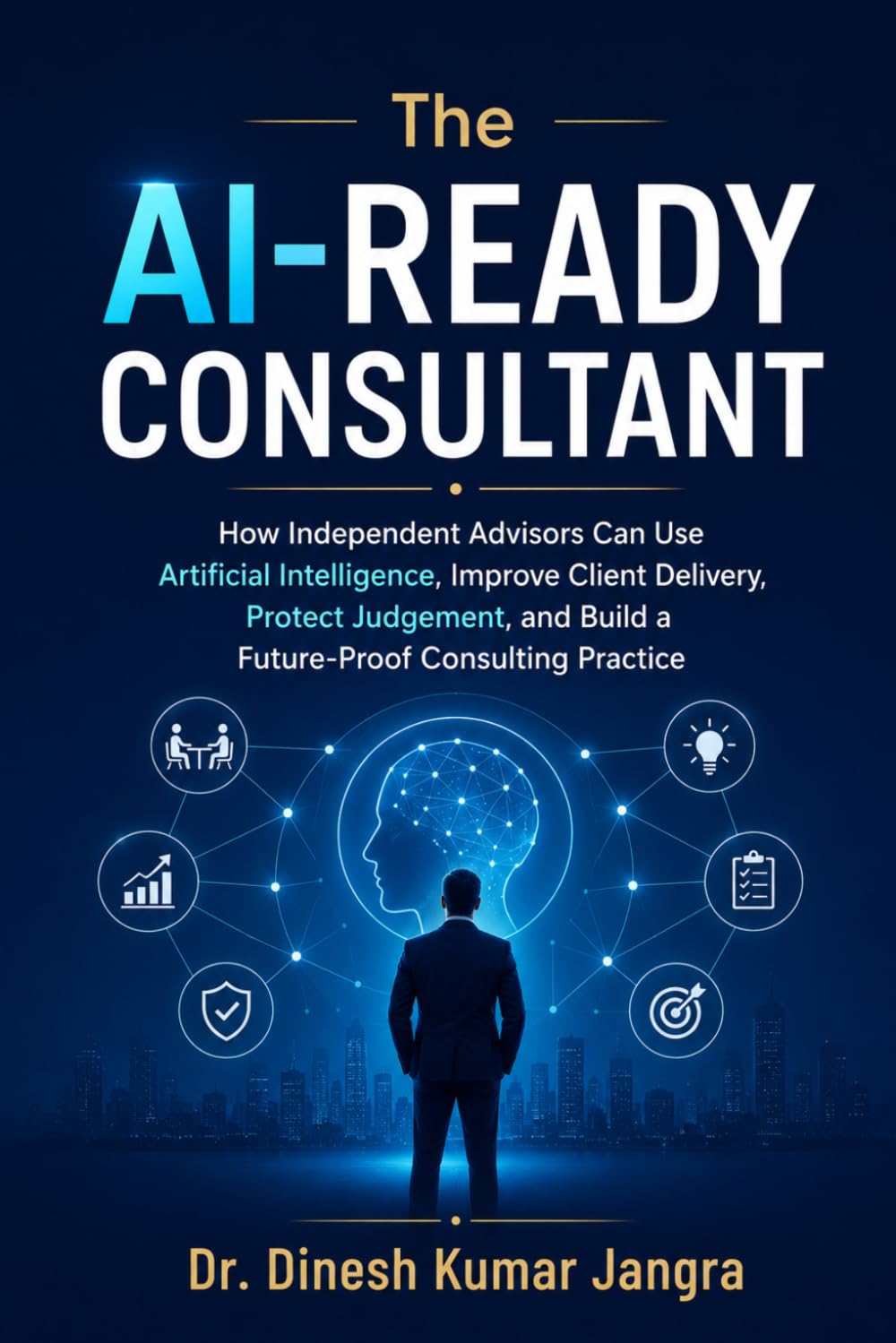 The AI-Ready Consultant: How Independent Advisors Can Use Artificial Intelligence, Improve Client Delivery, Protect Judgement, and Build a ... Practice (The Future-Ready Leader Series)