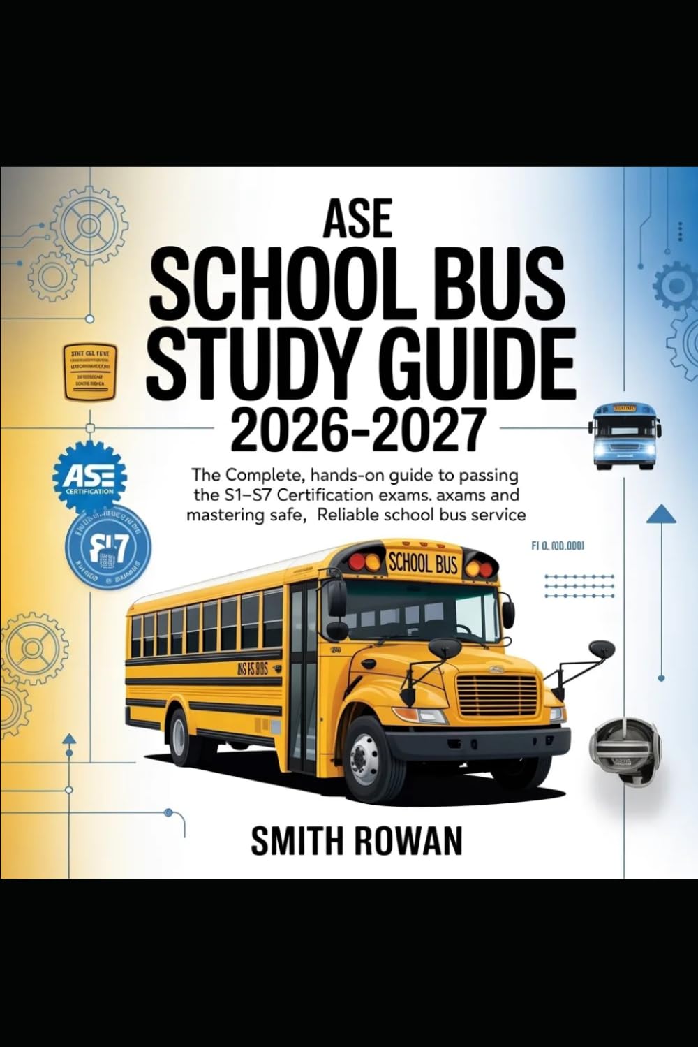Ase School Bus Study Guide 2026-2027: The Complete, Hands-On Guide to Passing the S1–S7 Certification Exams and Mastering Safe, Reliable School Bus Service