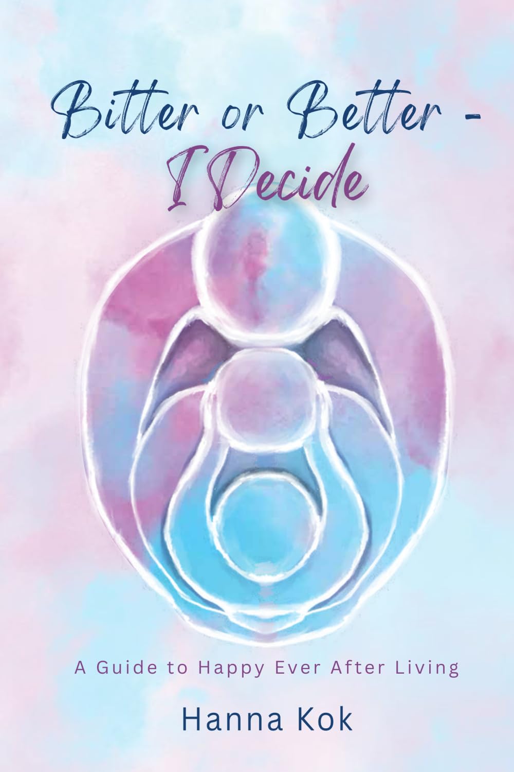 Bitter or Better - I Decide: A Guide to Happy Ever After Living