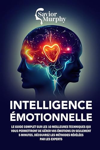 Intelligence Émotionnelle: Le guide complet sur les 10 meilleures techniques qui vous permettront de gérer vos émotions en seulement 5 minutes, découvrez les méthodes révélées par les experts
