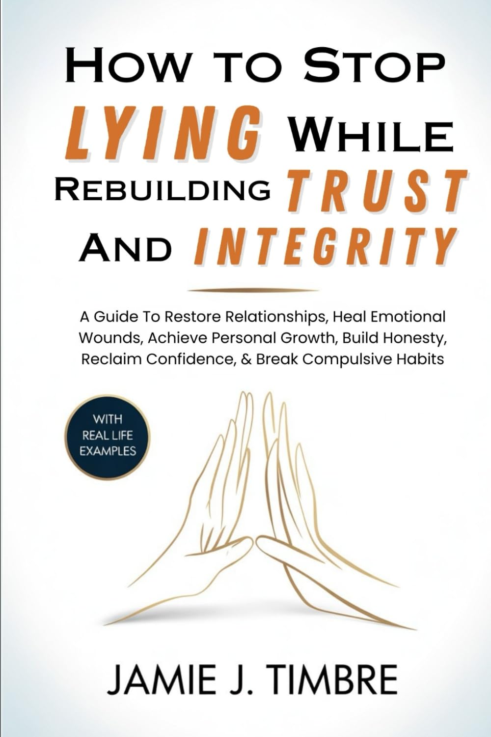 How to Stop Lying While Rebuilding Trust and Integrity: A Guide To Restore Relationships, Heal Emotional Wounds, Achieve Personal Growth, Build Honesty, Reclaim Confidence, & Break Compulsive Habits
