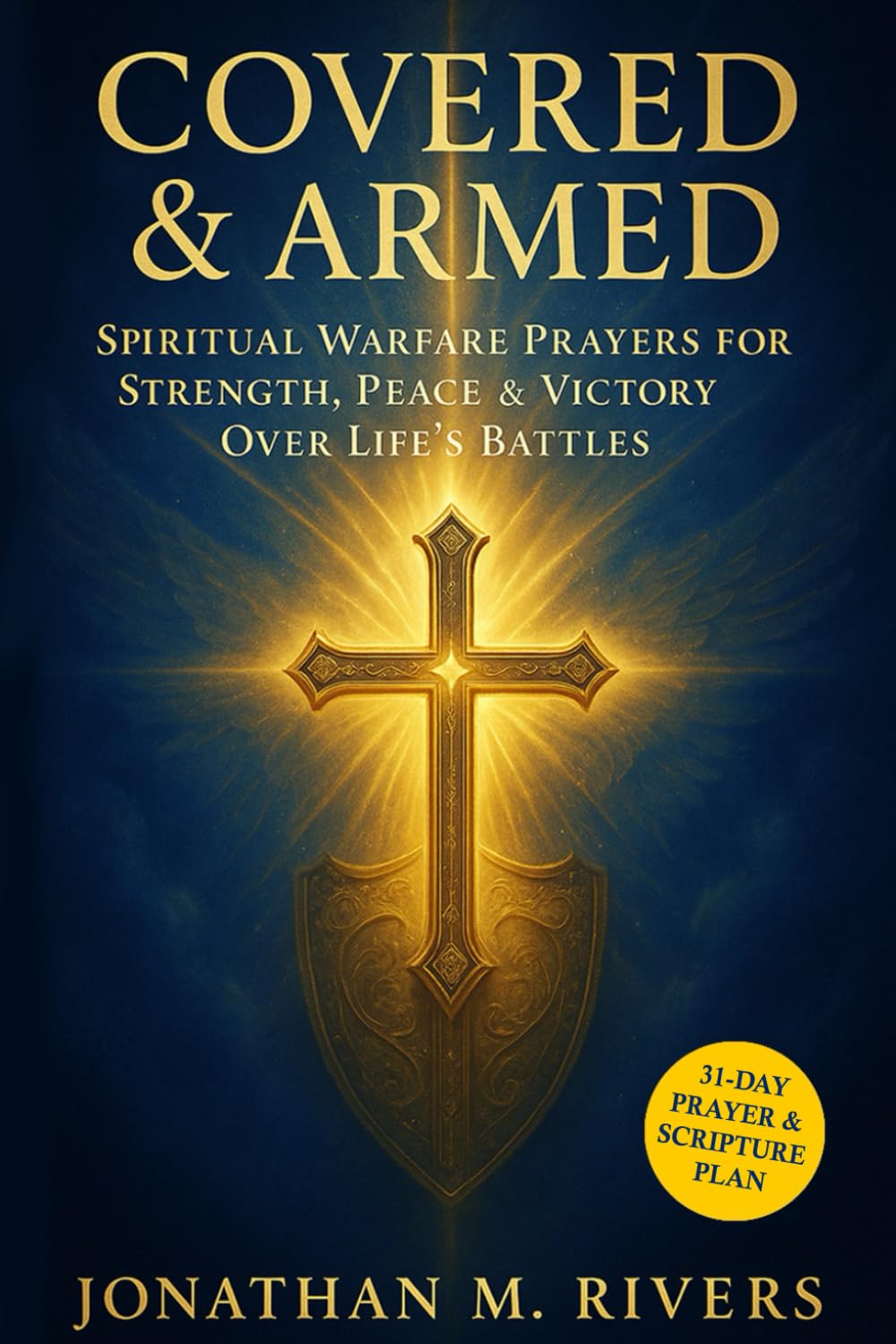 Covered & Armed. Spiritual Warfare Prayers for Victory over Life's Battles: A Prayer Guide to Build Unstoppable Faith, Guard Your Family, Spirit and Walk in Divine Protection Every Day