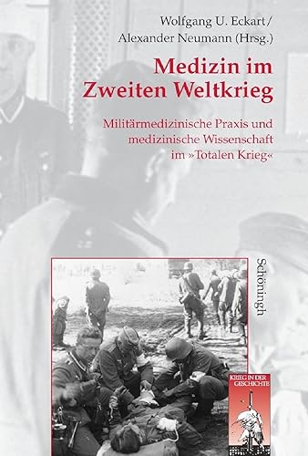 Medizin im Zweiten Weltkrieg: Militärmedizinische Praxis und medizinische Wissenschaft im "Totalen Krieg" (Krieg in der Geschichte)