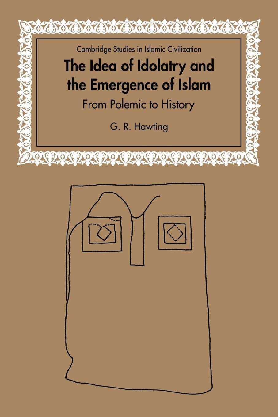 The Idea of Idolatry and the Emergence of Islam: From Polemic to History (Cambridge Studies in Islamic Civilization)
