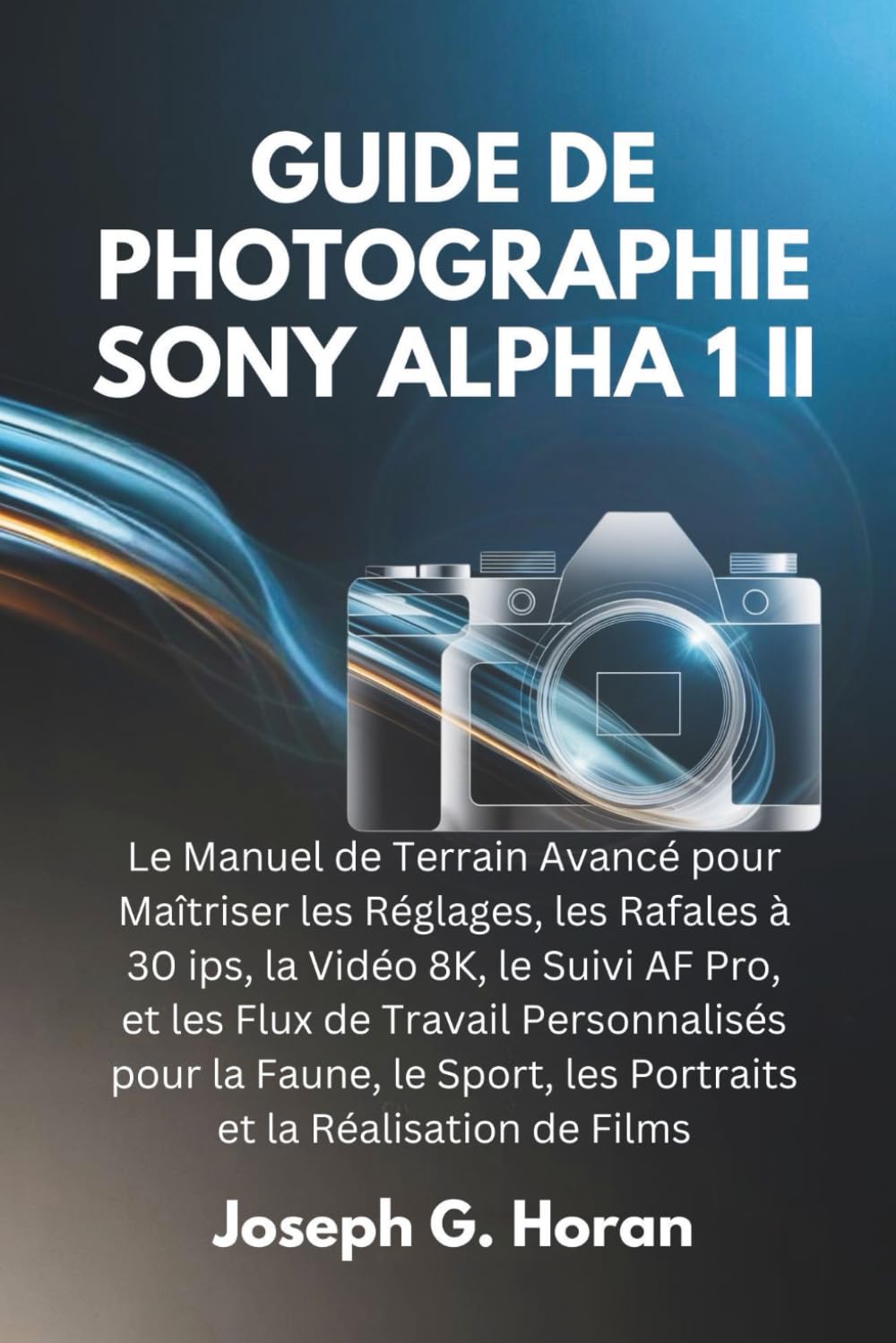 GUIDE DE PHOTOGRAPHIE SONY ALPHA 1 II: Le Manuel de Terrain Avancé pour Maîtriser les Réglages, les Rafales à 30 ips, la Vidéo 8K, le Suivi AF Pro, et ... les Portraits et la Réalisation de Films
