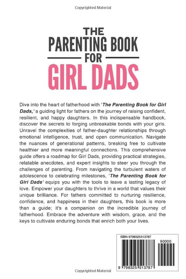 The Parenting Book for Girl Dads: Navigating Fatherhood: A Handbook for Raising Confident, Resilient, and Happy Daughters