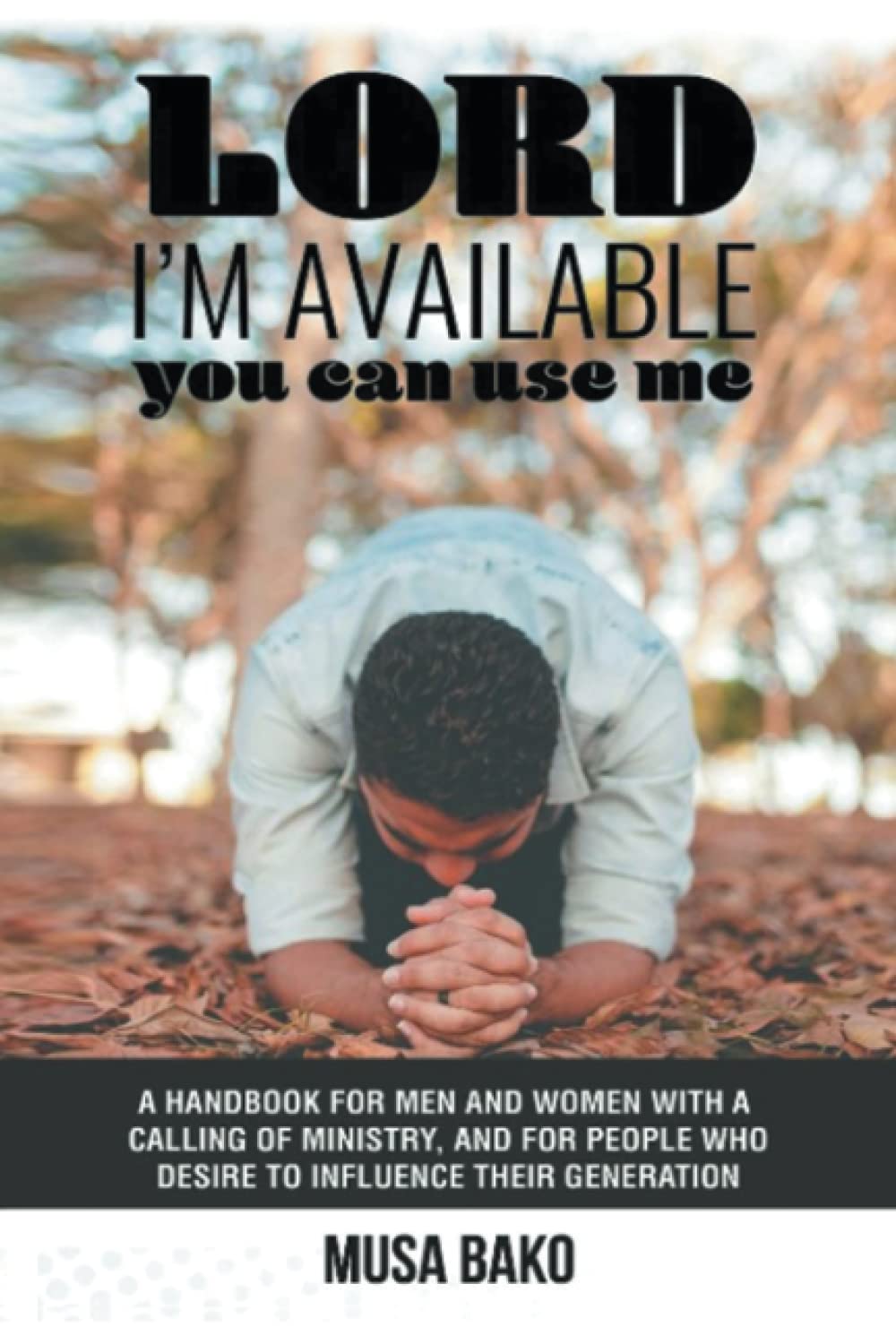 Lord I'm Available You Can Use Me: A Handbook for Men and Women with a Calling of Ministry, and for People Who Desire to Influence Their Generation
