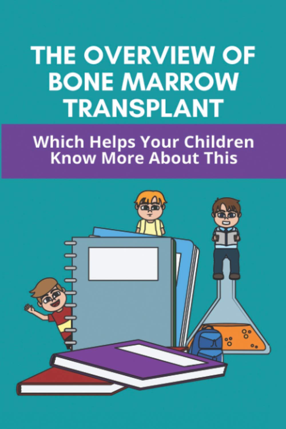 The Overview Of Bone Marrow Transplant: Which Helps Your Children Know More About This: How Does The Bone Marrow Transplant Work Paperback – Big Book, 30 March 2021