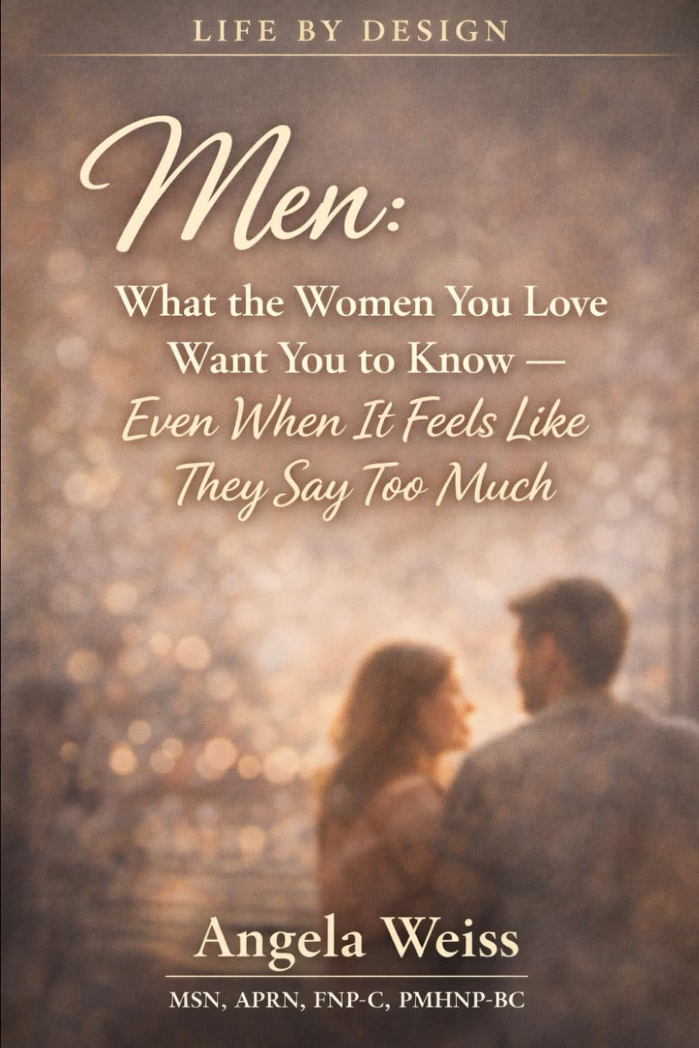 Men: What the Women You Love Want You to Know: Even When It Feels Like They Say Too Much
