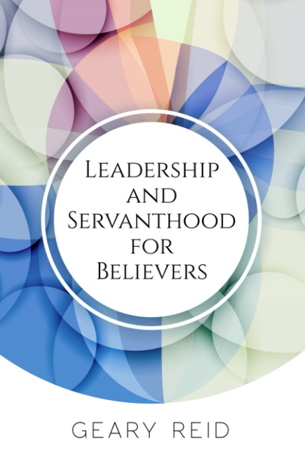 Leadership and Servanthood for Believers: Reverend Geary Reid outlines how fellow Christians can lead effectively , putting God and others first while not neglecting their own needs.