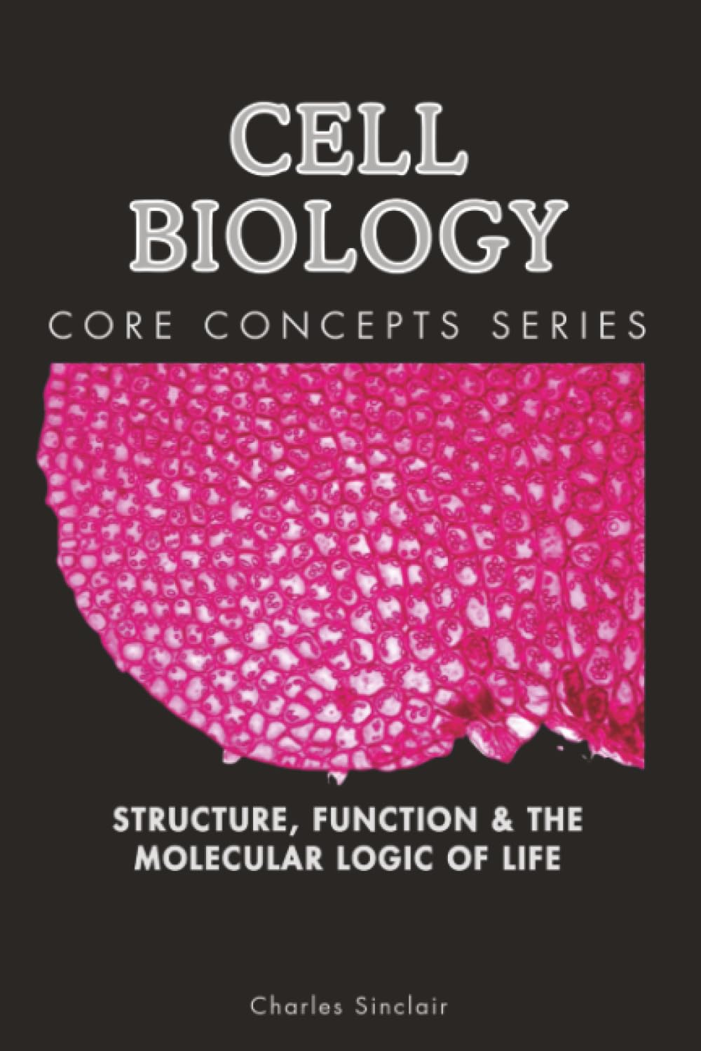Cell Biology: Structure, Function & the Molecular Logic of Life (Core Concepts Series)