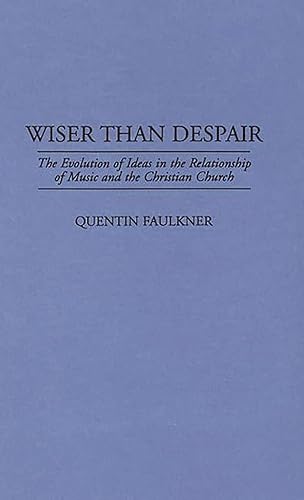 Wiser Than Despair: The Evolution of Ideas in the Relationship of Music and the Christian Church: 40 (Contributions to the Study of Music and Dance)