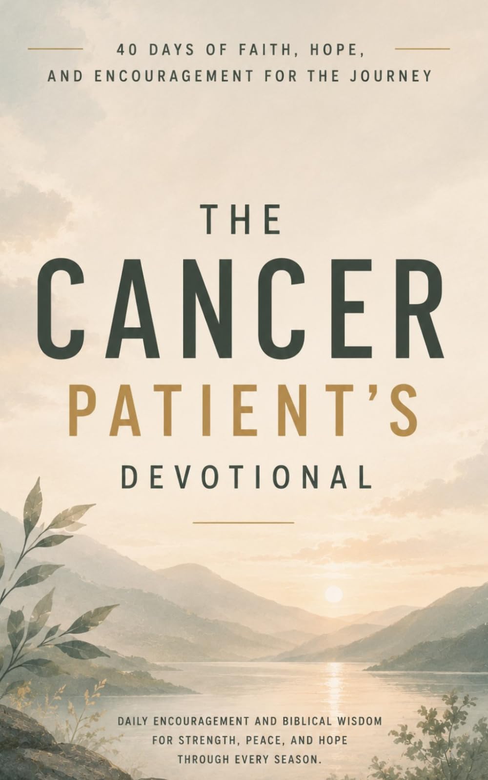 The Cancer Patient's Devotional: 40 Day Bible Devotional for Cancer Patients with Scriptures, Prayers, and Hope in Christ During Chemo, Radiation, and Recovery