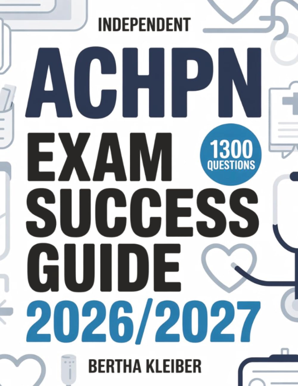 Independent ACHPN Exam Success Guide 2026/2027: 1300 questions with realistic exam style answers for advanced hospice and palliative nursing preparation
