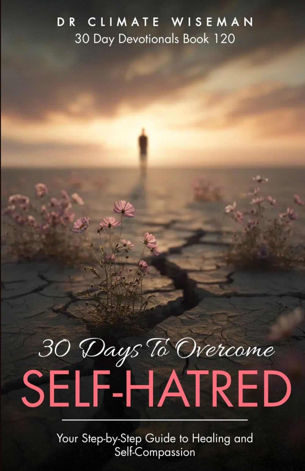 30 Days to Overcome Self-Hatred: Your Step-by-Step Guide to Healing and Self-Compassion (30 Day Devotionals)