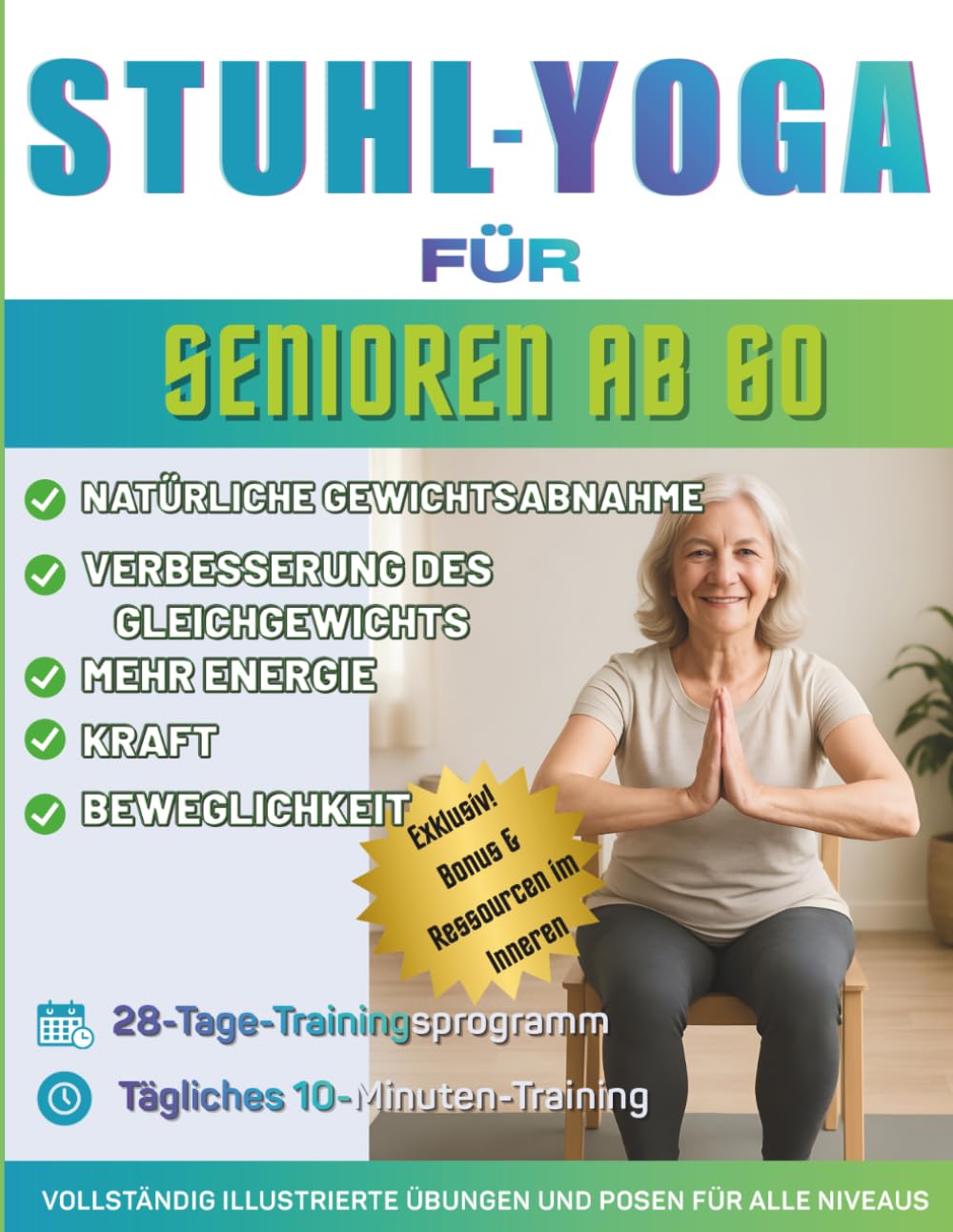 Stuhl-Yoga für Senioren ab 60: Der ultimative Leitfaden für mehr Beweglichkeit, Schmerzlinderung, besseren Schlaf und Gewichtsabnahme – über 150 ... und tägliches 10-Minuten-Yoga für Senioren