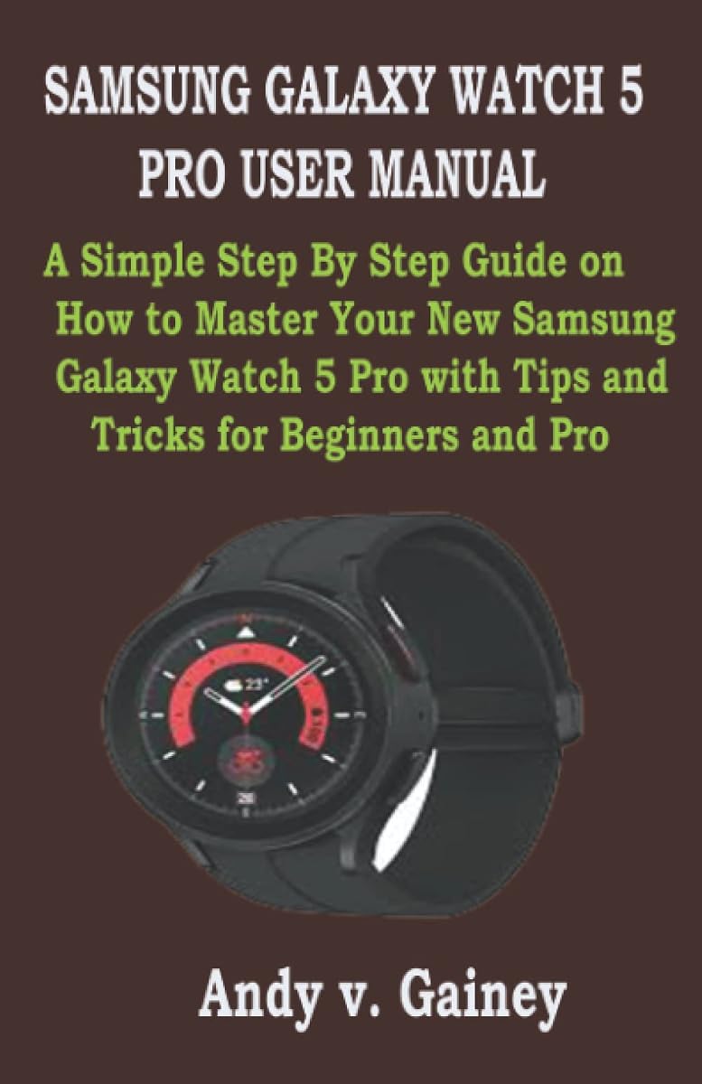 MANUAL DEL USUARIO DE SAMSUNG GALAXY WATCH 5 PRO: Una guía sencilla paso a paso sobre cómo dominar su nuevo Samsung Galaxy Watch 5 Pro con consejos y trucos para principiantes y profesionales