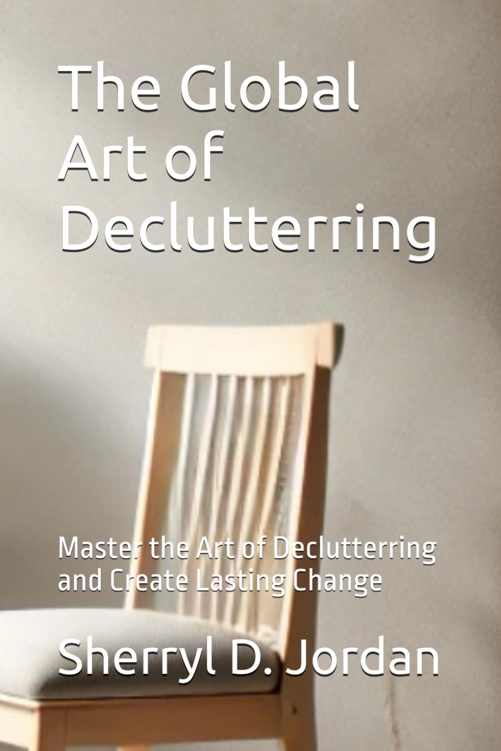 The Global Art of Declutterring: Master the Art of Declutterring and Create Lasting Change