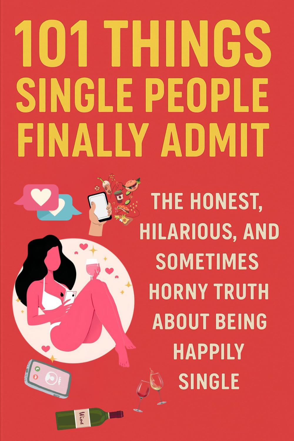 101 Things Single People Finally Admit: The Honest, Hilarious, and Sometimes Horny Truth About Being Happily Single: “A brutally funny, slightly ... confession book for anyone flying solo.”