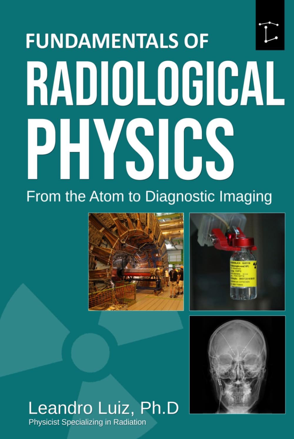 Fundamentals of Radiological Physics From the Atom to Diagnostic Imaging: From Matter Structure and X-Ray Production to Radiation Interaction, Scatter Control, and Diagnostic Imaging Systems