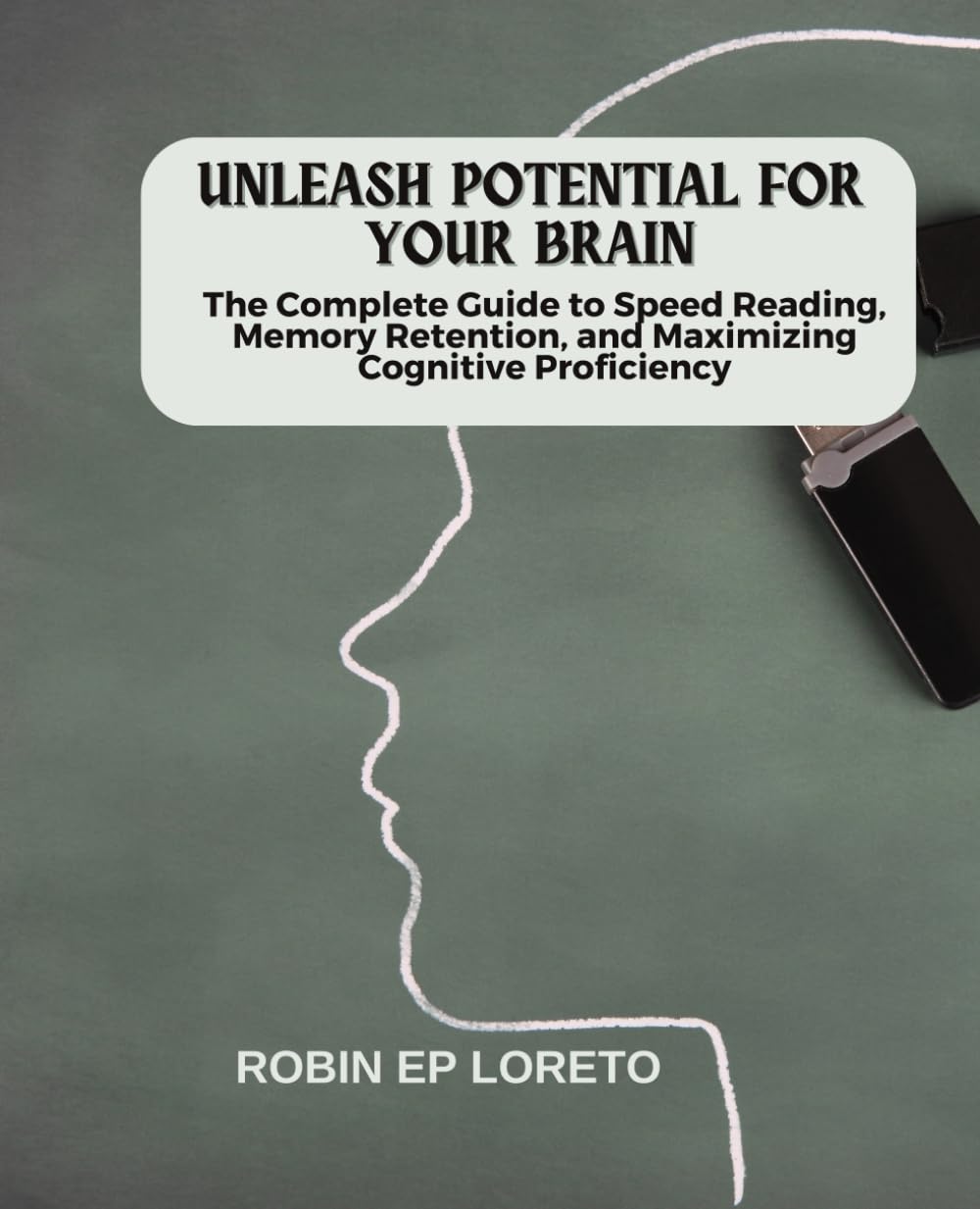Unleash Potential for Your Brain: The Complete Guide to Speed Reading, Memory Retention, and Maximizing Cognitive Proficiency