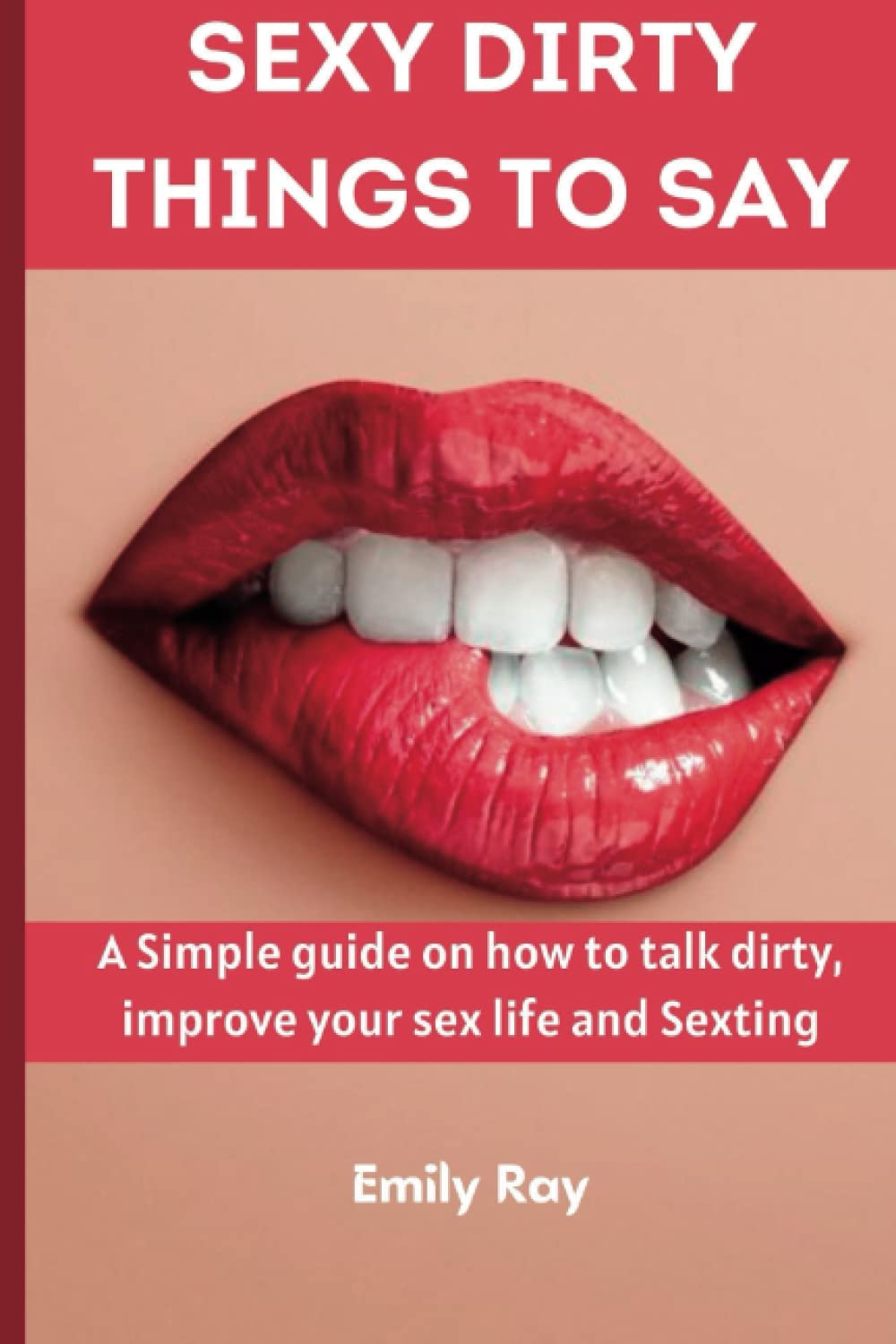 Sexy Dirty Things to say: A simple Guide On How To Talk Dirty, Improve your sex life and Sexting | A Sex Book for Couples Pleasure