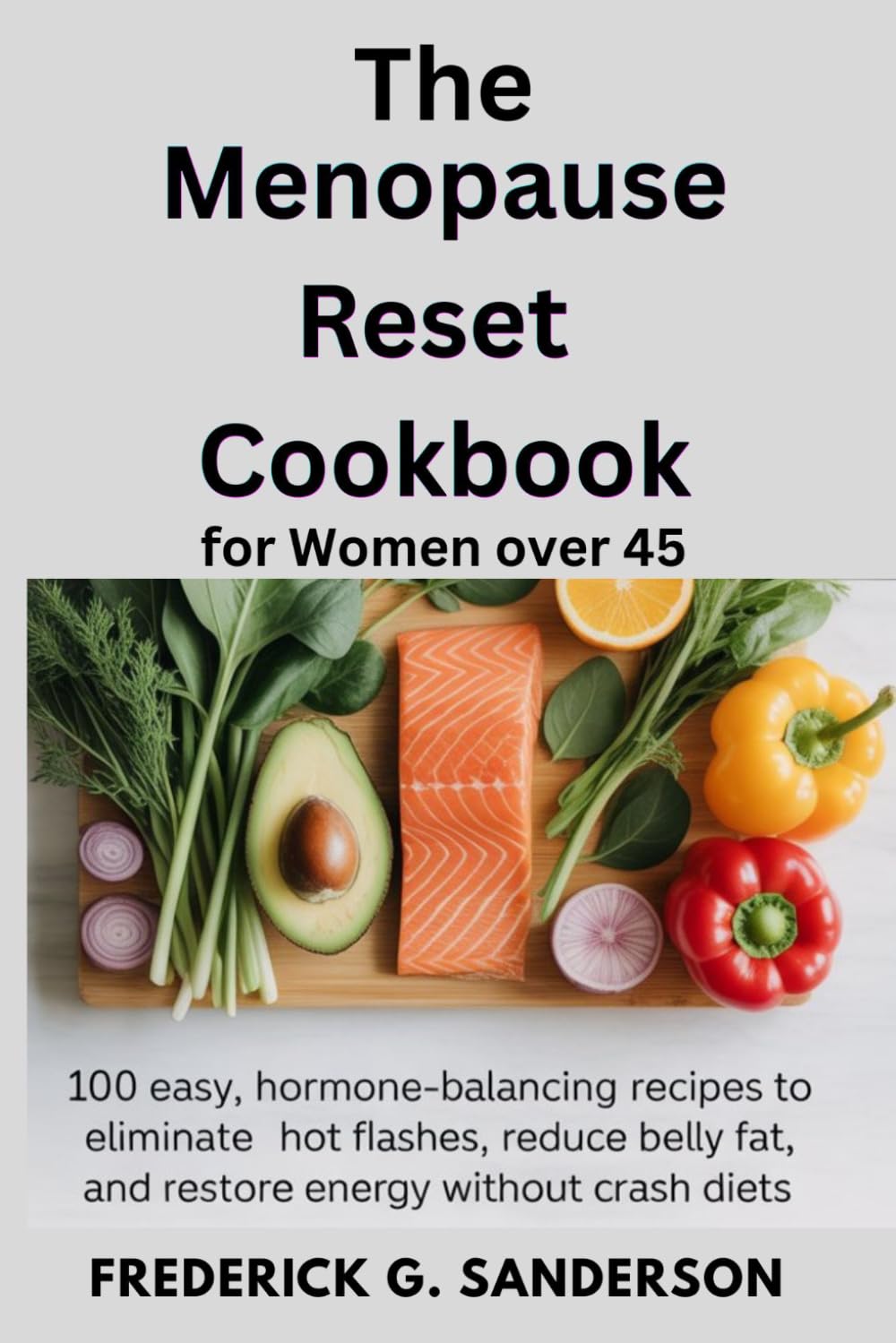 The Menopause Reset Cookbook For Women over 45.: Menopause Diet, Hormone Balance,Perimenopause Recipes,Anti Inflammatory Recipes,Midlife Nutrition,Hot Flashes Relief,Natural Menopause, weight loss.