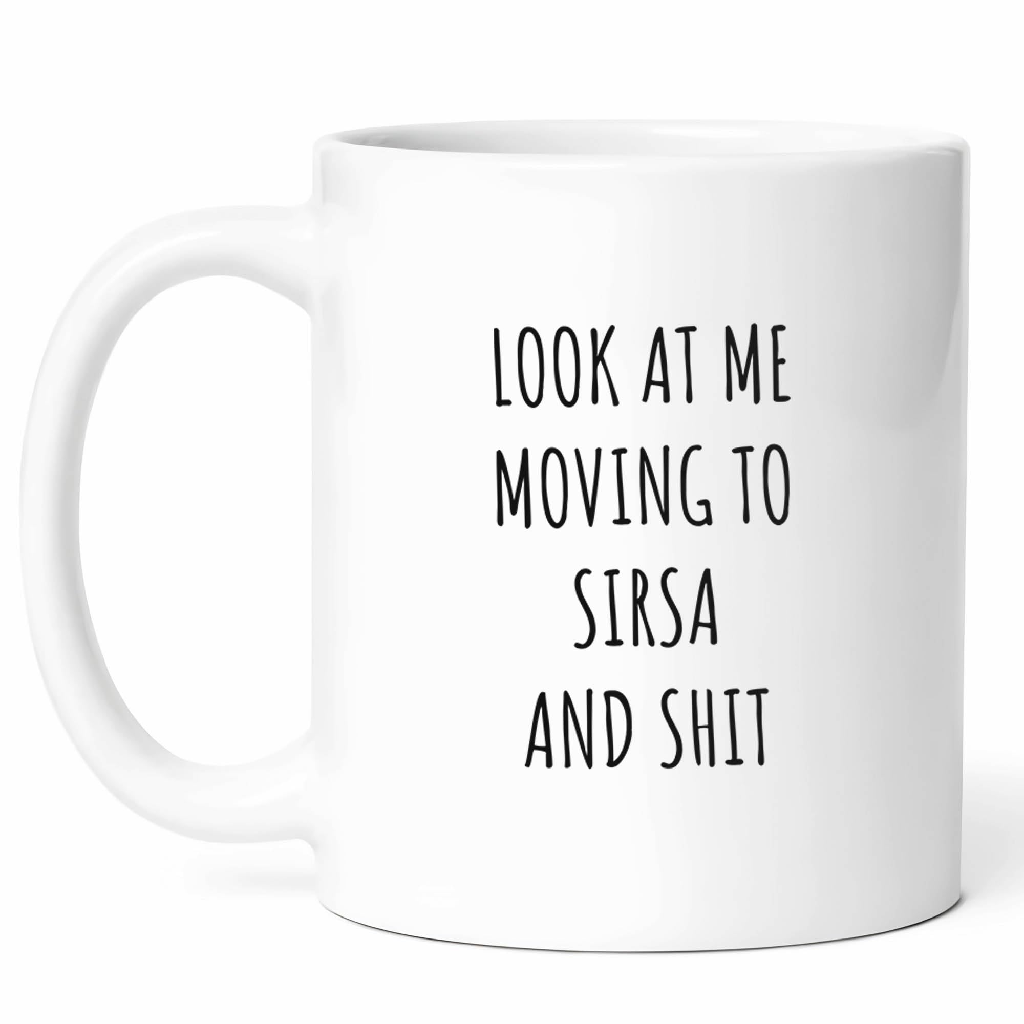 Look At Me Moving To Sirsa Mug - Relocation Coffee Cup - Funny Gift For Indians - Sirsa Adventure Lover Gift - City Life Enthusiast - 11 Oz Ceramic Mug For Housewarming