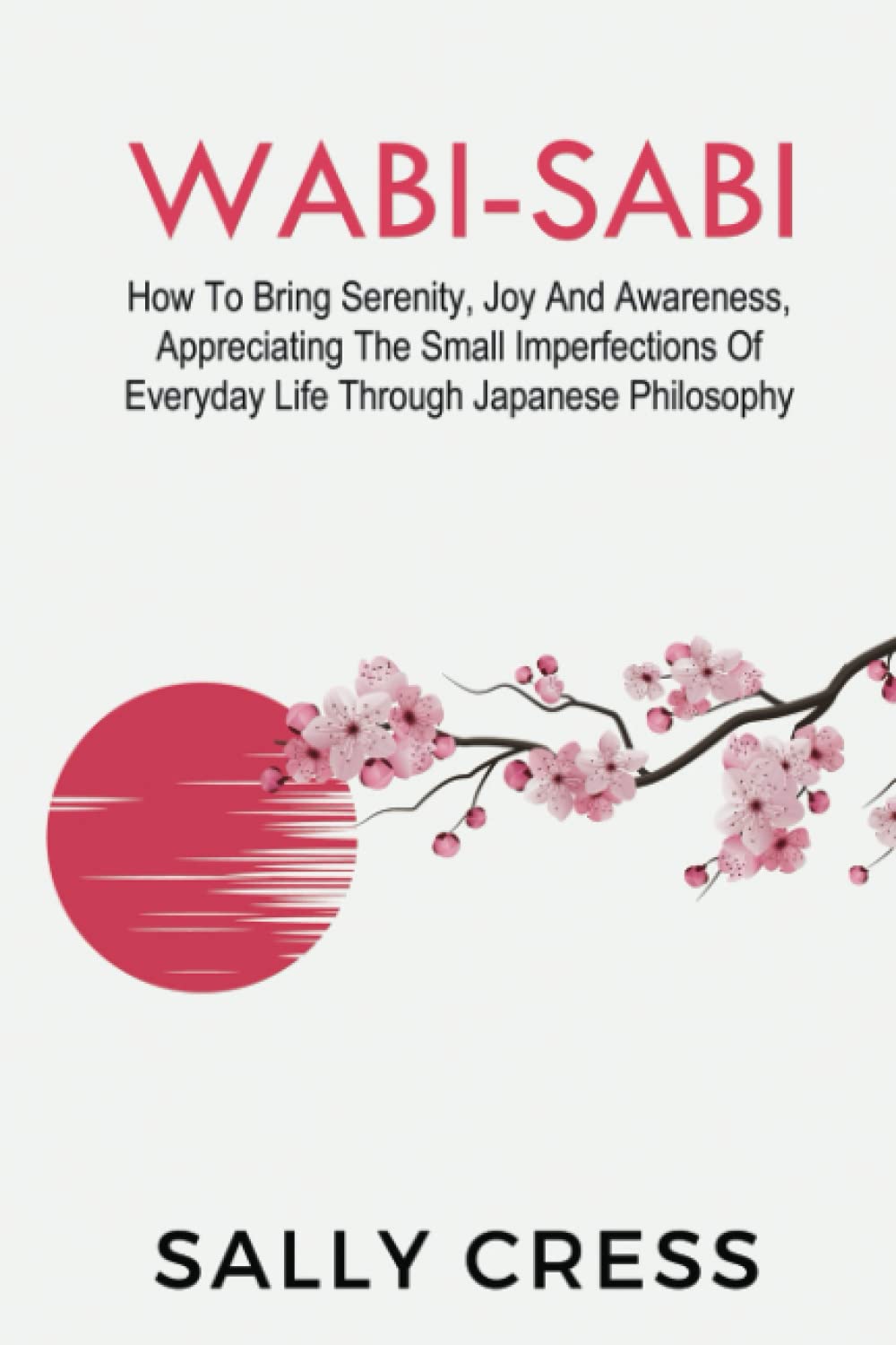 WABI-SABI: How To Bring Serenity, Joy And Awareness, Appreciating The Small Imperfections Of Everyday Life Through Japanese Philosophy
