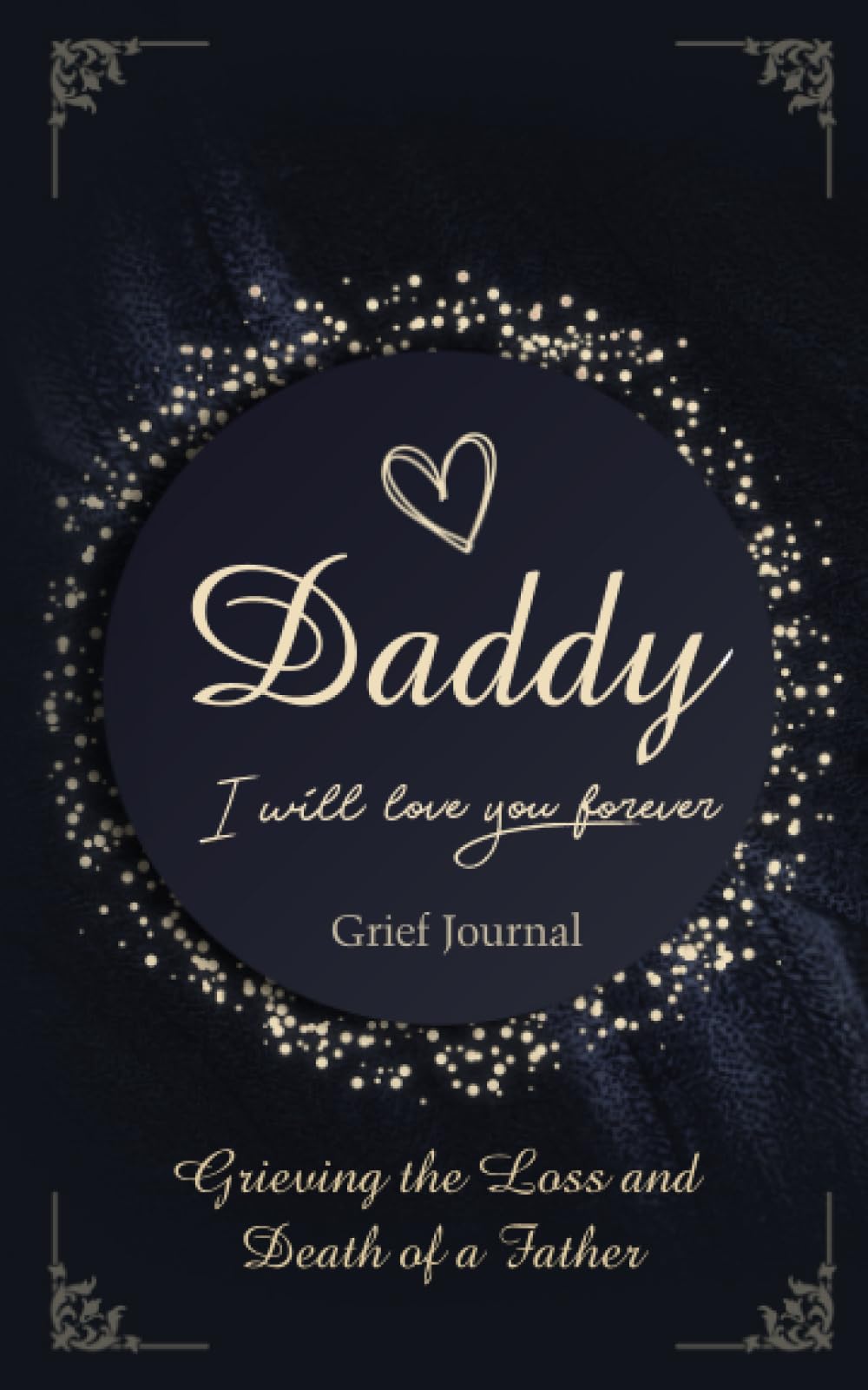 Daddy I Will Love You Forever Grief Journal: Grieving the Loss and Death of a Father