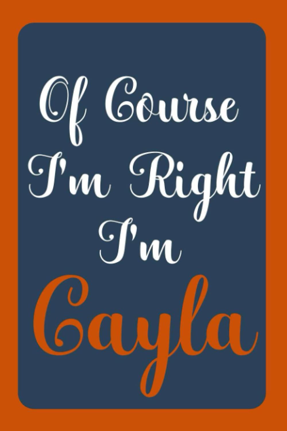 Of Course I'm Right I'm Cayla: Notebook Gift, Cayla name diary gifts, personalized notebook Cayla, Gift Idea for Cayla, 120 Pages
