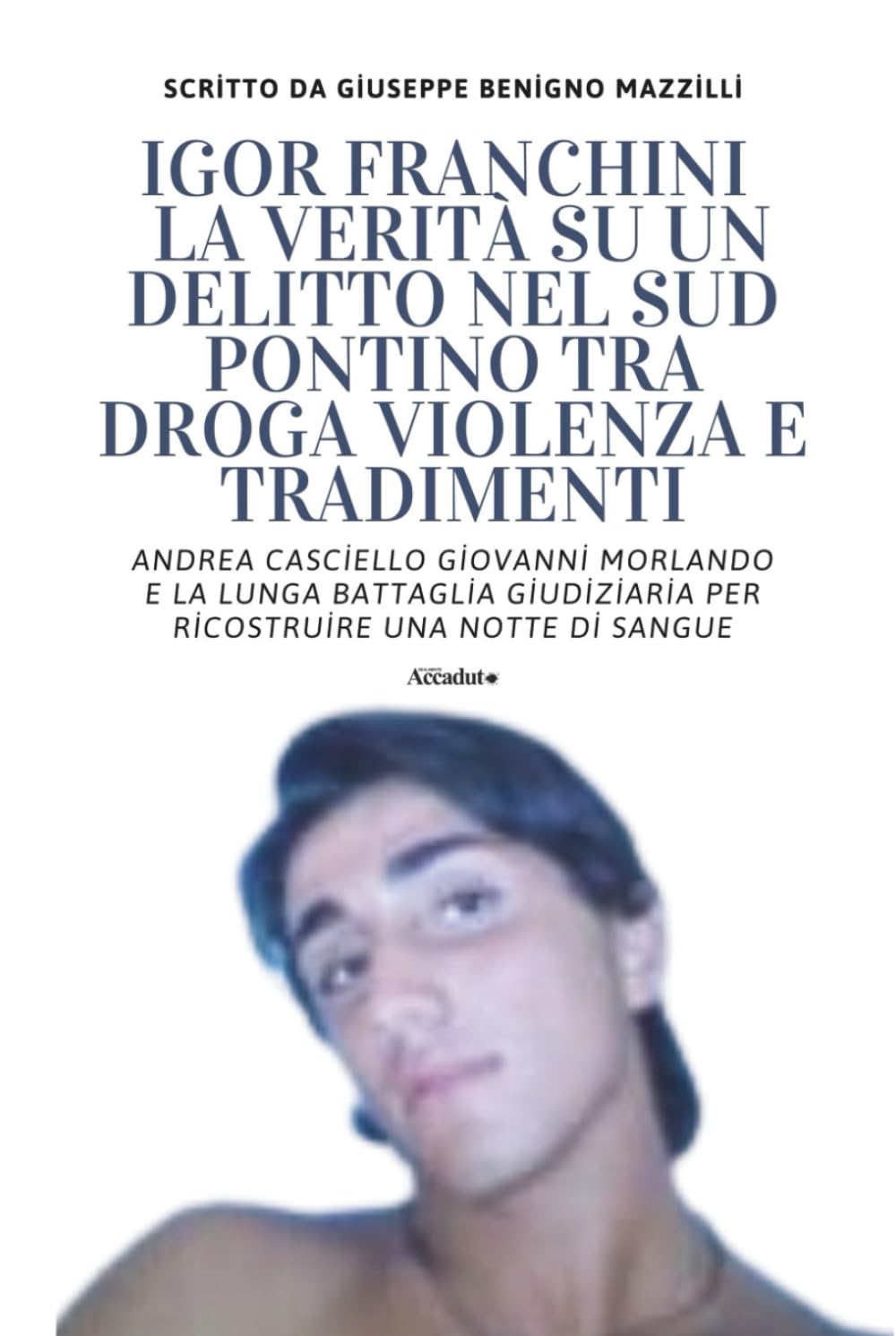 IGOR FRANCHINI - LA VERITÀ SU UN DELITTO NEL SUD PONTINO TRA DROGA VIOLENZA E TRADIMENTI: Andrea Casciello Giovanni Morlando e la Lunga Battaglia ... Una Notte Di Sangue (Realmente Accaduto)