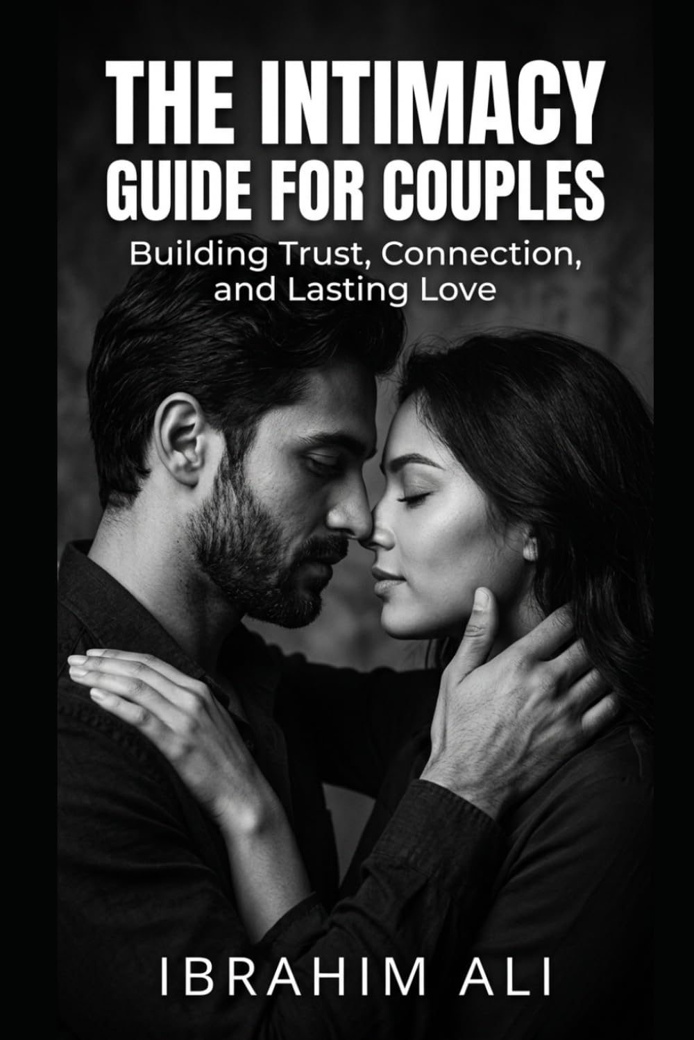 The Intimacy Guide for Couples: Understanding Connection, Communication, and Physical Intimacy in Relationships